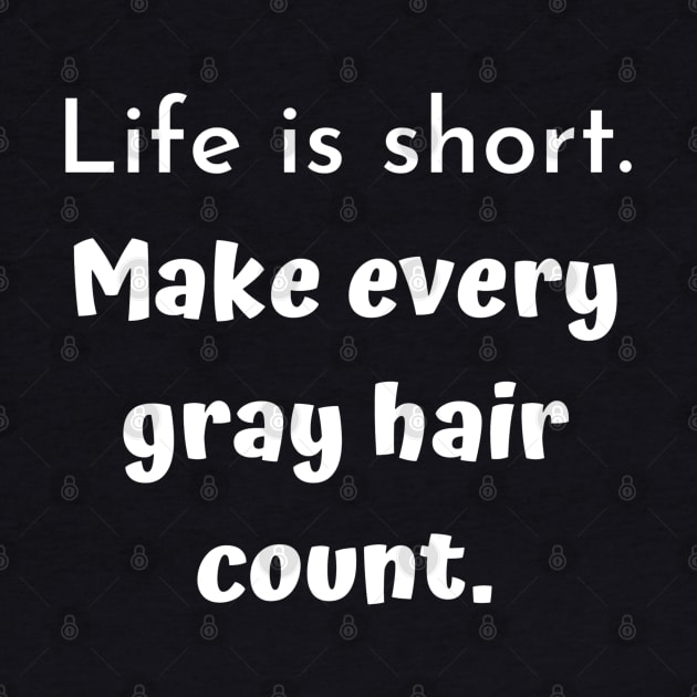 Life is short. Make every gray hair count. by Comic Dzyns